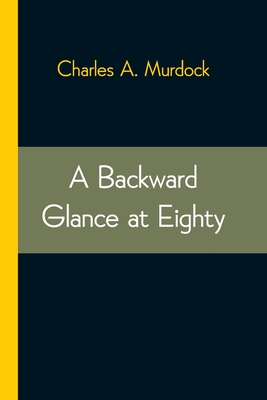 A Backward Glance at Eighty: Recollections & Comment - A Murdock, Charles