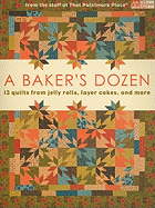 A Baker's Dozen: 13 Quilts from Jelly Rolls, Layer Cakes, and More