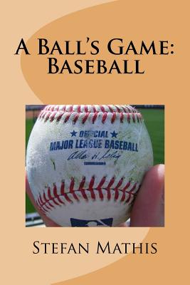 A Ball's Game: Baseball - Mathis, Stefan