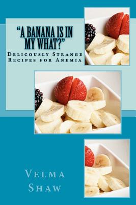 A Banana Is In My What!: Deliciously Strange Recipes for Anemia - Robin, Fotoos Van (Photographer), and Chan, Christina (Photographer), and Indigo, Alex (Photographer)