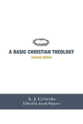 A Basic Christian Theology - Conyers, A J, and Shatzer, Jacob (Editor)