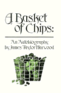 A Basket of Chips: An Autobiography by James Taylor Harwood