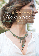 A Beaded Romance: 26 Beadweaving Patterns and Projects for Gorgeous Jewelry