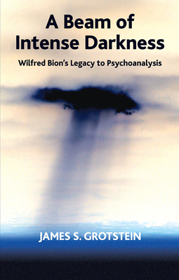 A Beam of Intense Darkness: Wilfred Bion's Legacy to Psychoanalysis - S. Grotstein, James