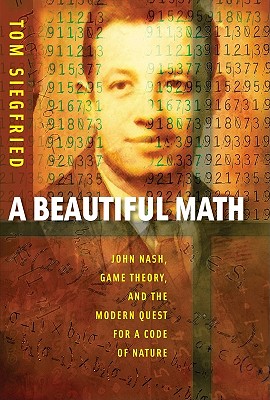 A Beautiful Math: John Nash, Game Theory, and the Modern Quest for a Code of Nature - Siegfried, Tom
