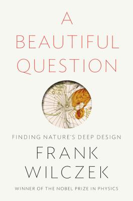 A Beautiful Question: Finding Nature's Deep Design - Wilczek, Frank