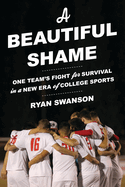 A Beautiful Shame: One Team's Fight for Survival in a New Era of College Sports