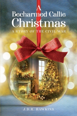 A Becharmed Callie Christmas: A Story of the Civil War - Hawkins, J D R