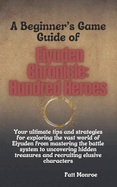 A Beginner's Game Guide of Eiyuden Chronicle: Hundred Heroes : Your ultimate tips and strategies for exploring the vast world of Eiyuden from mastering the battle system to uncovering hidden treasures and recruiting elusive characters