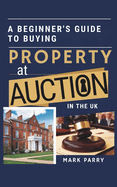 A Beginners Guide to Buying Property at Auction in the UK: Step-by-Step Tips for First-Time Buyers and Investors Looking to Secure Great Deals