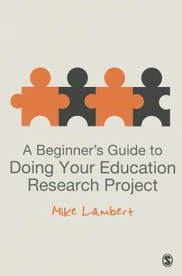 A Beginners Guide to Doing Your Education Research Project - Lambert, Mike