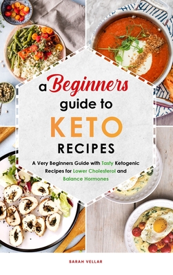 A Beginners Guide to Keto Diet Recipes: A Very Beginners Guide with Tasty Ketogenic Recipes for Lower Cholesterol and Balance Hormones - Vellar, Sarah