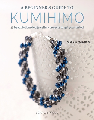 A Beginner's Guide to Kumihimo: 12 Beautiful Braided Jewellery Projects to Get You Started - McKean-Smith, Donna