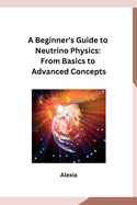 A Beginner's Guide to Neutrino Physics: From Basics to Advanced Concepts