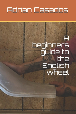 A beginners guide to the English wheel - Casados, Adrian