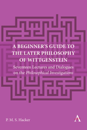A Beginner's Guide to the Later Philosophy of Wittgenstein: Seventeen Lectures and Dialogues on the Philosophical Investigations