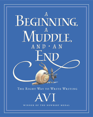 A Beginning, a Muddle, and an End: The Right Way to Write Writing - Avi