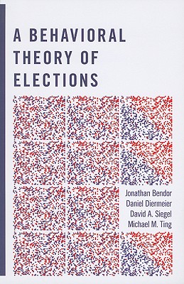 A Behavioral Theory of Elections - Bendor, Jonathan, and Diermeier, Daniel, and Siegel, David A
