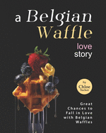 A Belgian Waffle Love Story: Great Chances to Fall in Love with Belgian Waffles