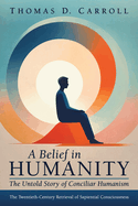 A Belief in Humanity: The Untold Story of Conciliar Humanism: The Twentieth-Century Retrieval of Sapiential Consciousness