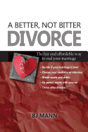 A Better, Not Bitter Divorce: The Fair and Affordable Way to End Your Marriage