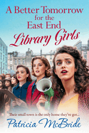 A Better Tomorrow for the East End Library Girls: A BRAND NEW instalment in a gripping, heartbreaking wartime saga series from Patricia McBride