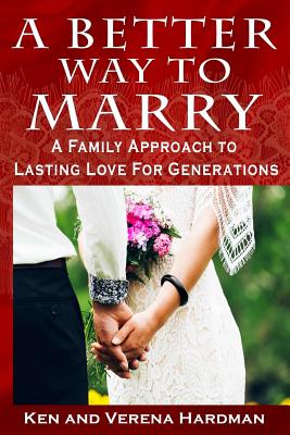 A Better Way To Marry: A Family Approach To Lasting Love For Generations - Hardman, Verena, and Hardman, Ken