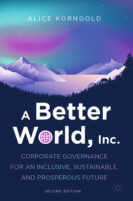 A Better World, Inc.: Corporate Governance for an Inclusive, Sustainable, and Prosperous Future - Korngold, Alice