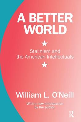 A Better World: Stalinism and the American Intellectuals - O'Neill, William L.