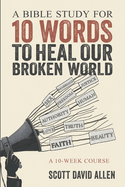 A Bible Study for 10 Words to Heal Our Broken World: A 10-Week Course