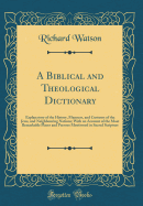 A Biblical and Theological Dictionary: Explanatory of the History, Manners, and Customs of the Jews, and Neighbouring Nations; With an Account of the Most Remarkable Places and Persons Mentioned in Sacred Scripture (Classic Reprint)