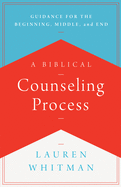 A Biblical Counseling Process: Guidance for the Beginning, Middle, and End