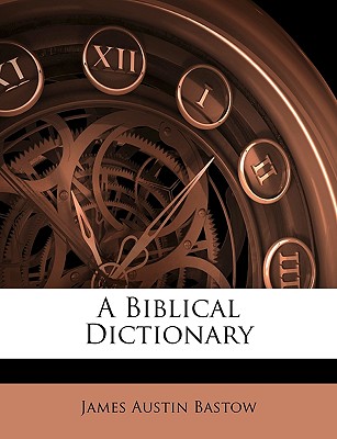 A Biblical Dictionary - Bastow, James Austin