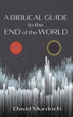 A Biblical Guide to the End of the World - Murdoch, David