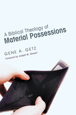 A Biblical Theology of Material Possessions - Getz, Gene A, and Stowell, Joseph M, Dr. (Foreword by)