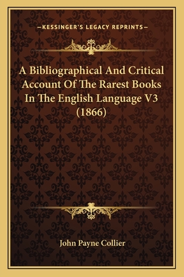A Bibliographical And Critical Account Of The Rarest Books In The English Language V3 (1866) - Collier, John Payne