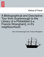 A Bibliographical and Descriptive Tour from Scarborough to the Library of a Philobiblist [I.E. Francis Wrangham], in It's Neighbourhood.