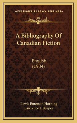 A Bibliography of Canadian Fiction: English (1904) - Horning, Lewis Emerson, and Burpee, Lawrence J