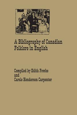 A Bibliography of Canadian Folklore in English - Fowke, Edith, and Henderson-Carpenter, Carole