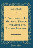 A Bibliography of Medieval French Literature for College Libraries (Classic Reprint)