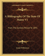 A Bibliography Of The State Of Maine V1: From The Earliest Period To 1891