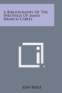 A Bibliography of the Writings of James Branch Cabell - Holt, Guy