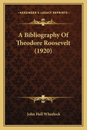 A Bibliography Of Theodore Roosevelt (1920)