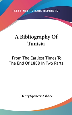 A Bibliography Of Tunisia: From The Earliest Times To The End Of 1888 In Two Parts: Including Utica And Carthage, The Punic Wars, The Roman Occupation, The Arab Conquest And More - Ashbee, Henry Spencer