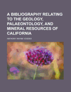 A Bibliography Relating to the Geology, Palaeontology, and Mineral Resources of California