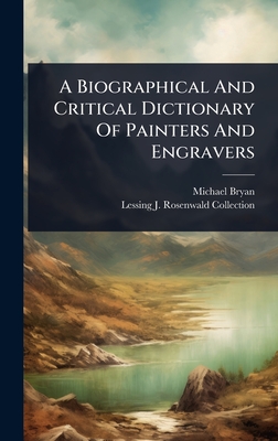 A Biographical And Critical Dictionary Of Painters And Engravers - Bryan, Michael, and Lessing J Rosenwald Collection (Libr (Creator)