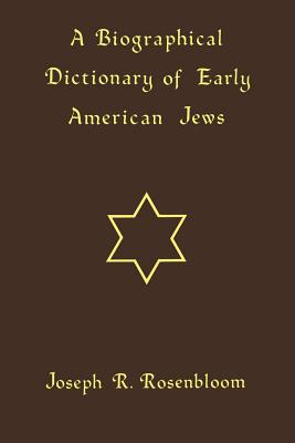 A Biographical Dictionary of Early American Jews: Colonial Times Through 1800 - Rosenbloom, Joseph R