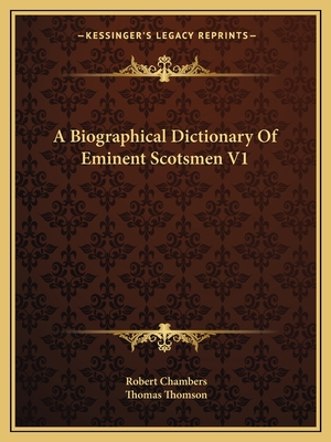 A Biographical Dictionary of Eminent Scotsmen V1 - Chambers, Robert, Professor (Editor), and Thomson, Thomas (Editor)