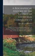 A Biographical History of the County of Litchfield, Connecticut: Comprising Biographical Sketches of Distinguished Natives and Residents of the County; Together With Complete Lists of the Judges of the County Court, Justices of the Quorum, County...