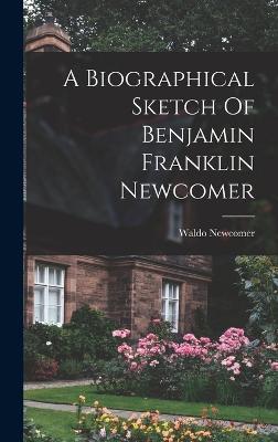 A Biographical Sketch Of Benjamin Franklin Newcomer - Newcomer, Waldo